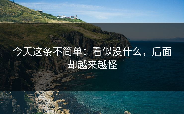 今天这条不简单：看似没什么，后面却越来越怪