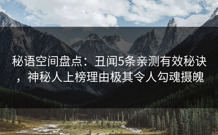 秘语空间盘点：丑闻5条亲测有效秘诀，神秘人上榜理由极其令人勾魂摄魄